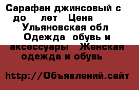 Сарафан джинсовый с 2 до 4-5лет › Цена ­ 500 - Ульяновская обл. Одежда, обувь и аксессуары » Женская одежда и обувь   
